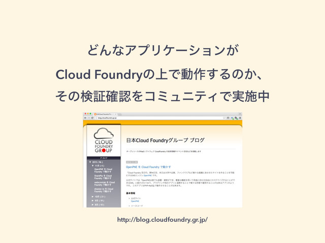 ͲΜͳΞϓϦέʔγϣϯ͕ 
Cloud Foundryͷ্Ͱಈ࡞͢Δͷ͔ɺ 
ͦͷݕূ֬ೝΛίϛϡχςΟͰ࣮ࢪத
http://blog.cloudfoundry.gr.jp/
