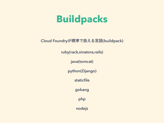 Buildpacks
Cloud Foundry͕ඪ४Ͱѻ͑Δݴޠ(buildpack)
ruby(rack,sinatora,rails)
java(tomcat)
python(Django)
staticﬁle
gokang
php
nodejs
