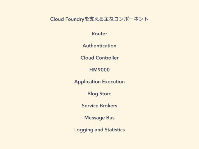 Cloud FoundryΛࢧ͑Δओͳίϯϙʔωϯτ
Router
Authentication
Cloud Controller
HM9000
Application Execution
Blog Store
Service Brokers
Message Bus
Logging and Statistics
