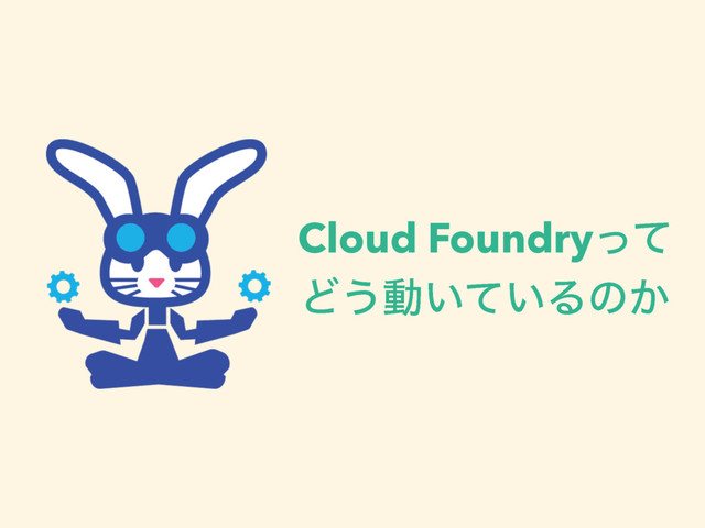Cloud Foundryͬͯ
Ͳ͏ಈ͍͍ͯΔͷ͔
