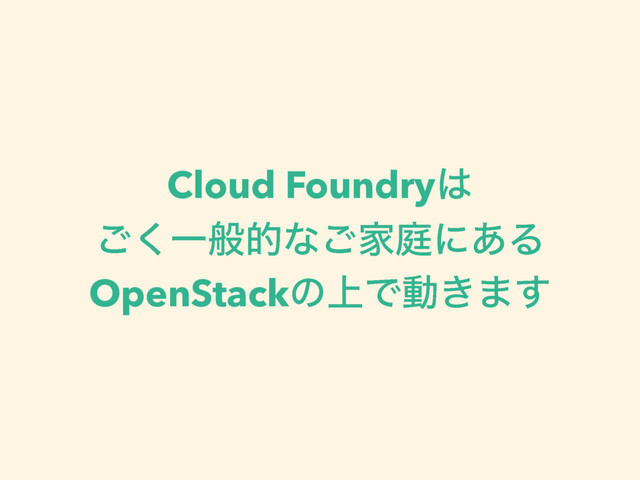 Cloud Foundry͸
͘͝Ұൠతͳ͝Ոఉʹ͋Δ
OpenStackͷ্Ͱಈ͖·͢
