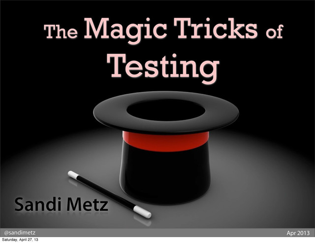 @sandimetz Apr 2013
The Magic Tricks of
Testing
Sandi Metz
Saturday, April 27, 13
