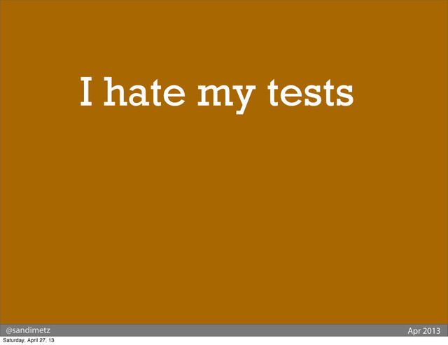 @sandimetz Apr 2013
Why do
I hate my tests?
Saturday, April 27, 13
