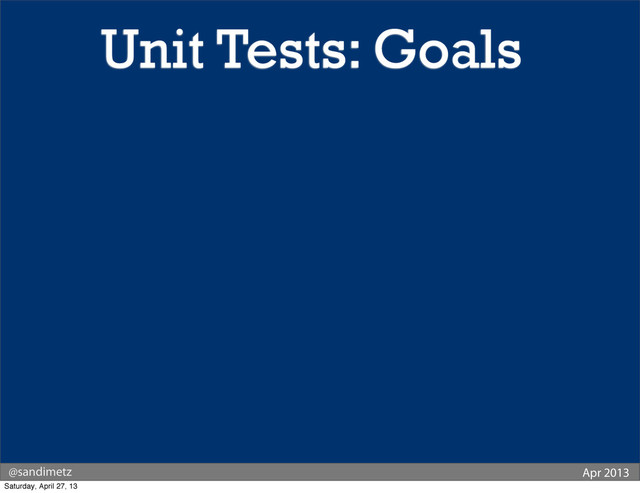 @sandimetz Apr 2013
Unit Tests: Goals
Saturday, April 27, 13

