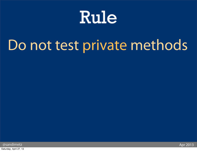 @sandimetz Apr 2013
Do not test private methods
Rule
Saturday, April 27, 13
