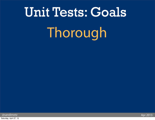 @sandimetz Apr 2013
Thorough
Unit Tests: Goals
Saturday, April 27, 13
