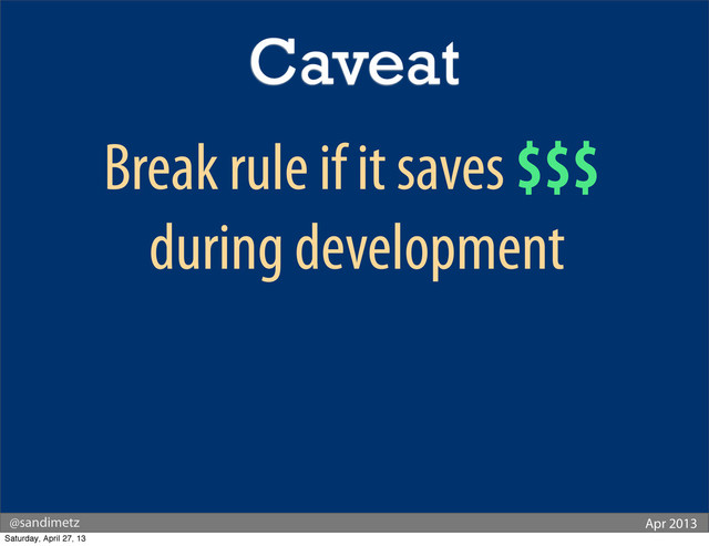 @sandimetz Apr 2013
Break rule if it saves $$$
during development
Caveat
Saturday, April 27, 13
