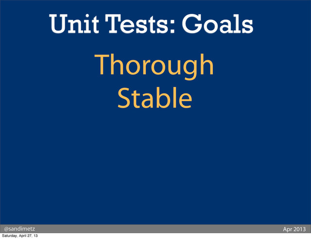 @sandimetz Apr 2013
Thorough
Stable
Unit Tests: Goals
Saturday, April 27, 13
