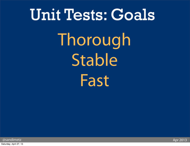 @sandimetz Apr 2013
Thorough
Stable
Fast
Unit Tests: Goals
Saturday, April 27, 13
