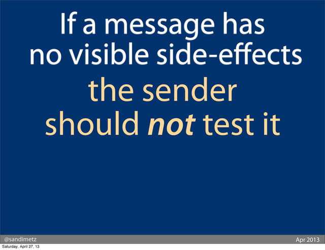 @sandimetz Apr 2013
If a message has
no visible side-eﬀects
the sender
should not test it
Saturday, April 27, 13
