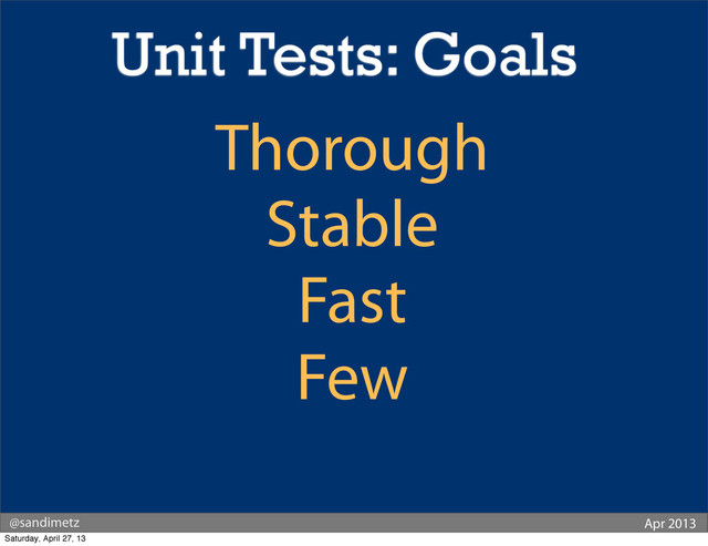 @sandimetz Apr 2013
Thorough
Stable
Fast
Few
Unit Tests: Goals
Saturday, April 27, 13
