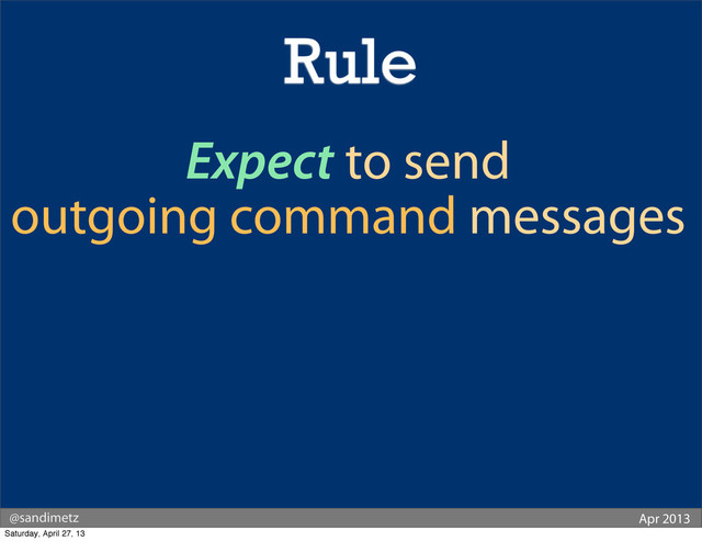 @sandimetz Apr 2013
Expect to send
outgoing command messages
Rule
Saturday, April 27, 13
