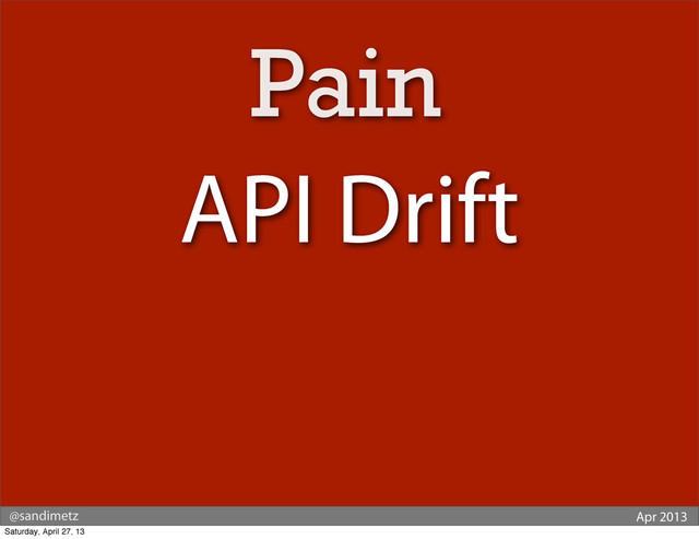 @sandimetz Apr 2013
API Drift
Pain
Saturday, April 27, 13

