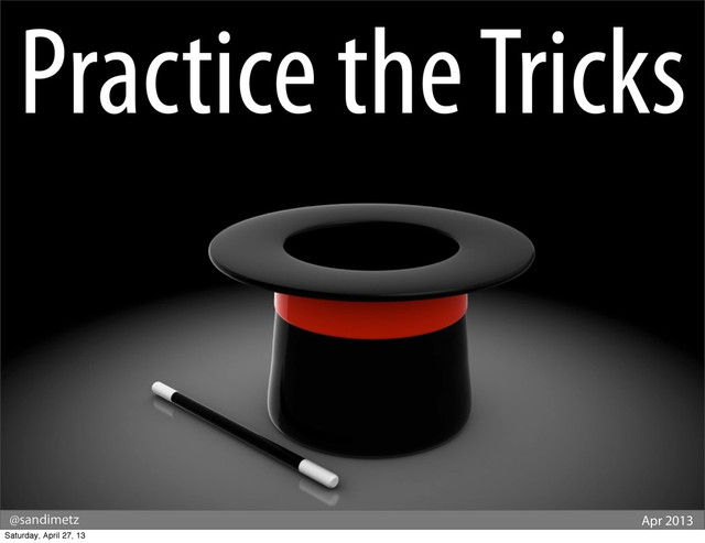 @sandimetz Apr 2013
Practice the Tricks
Saturday, April 27, 13
