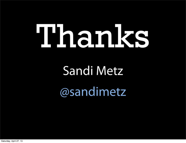 Thanks
Sandi Metz
@sandimetz
Saturday, April 27, 13
