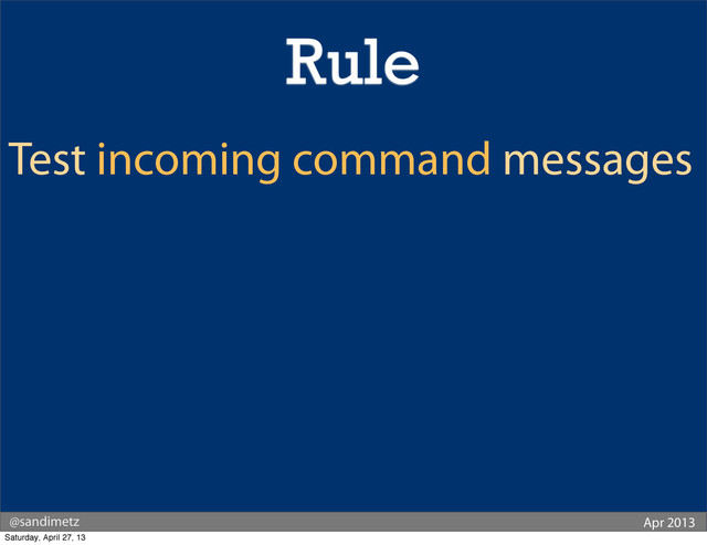 @sandimetz Apr 2013
Test incoming command messages
Rule
Saturday, April 27, 13

