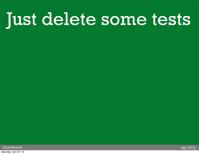 @sandimetz Apr 2013
Just delete some tests
Saturday, April 27, 13

