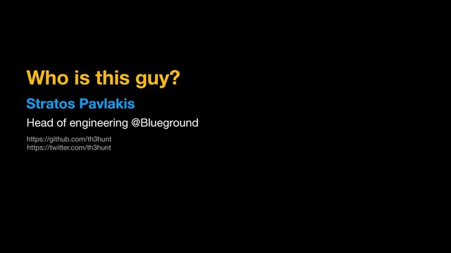 Who is this guy?
Stratos Pavlakis
Head of engineering @Blueground
https://github.com/th3hunt

https://twitter.com/th3hunt

