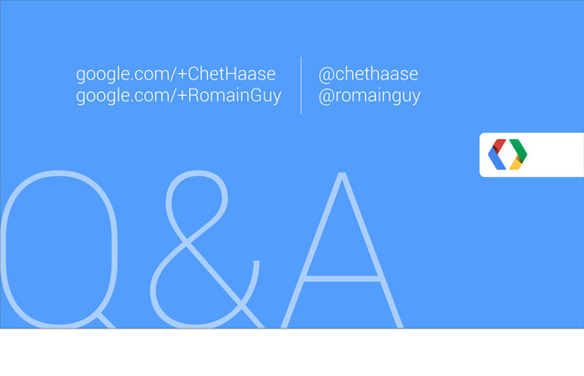 Q&A
google.com/+ChetHaase
google.com/+RomainGuy
@chethaase
@romainguy

