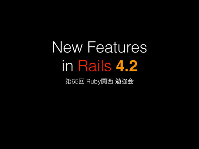 New Features
in Rails 4.2
ୈ65ճ Rubyؔ੢ ษڧձ
