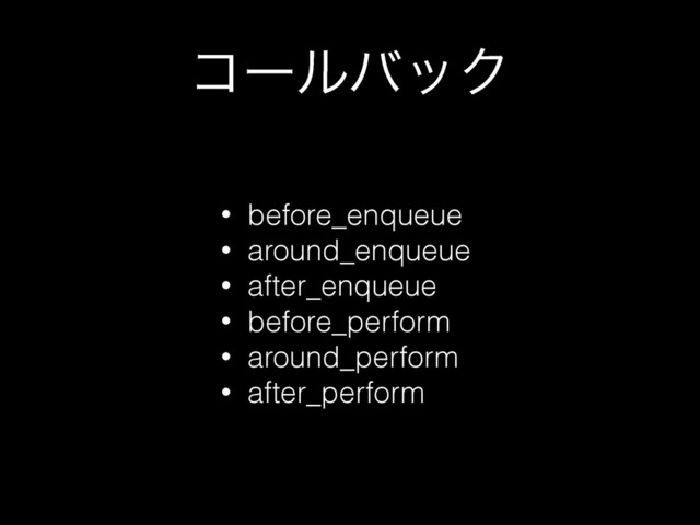 ίʔϧόοΫ
• before_enqueue
• around_enqueue
• after_enqueue
• before_perform
• around_perform
• after_perform
