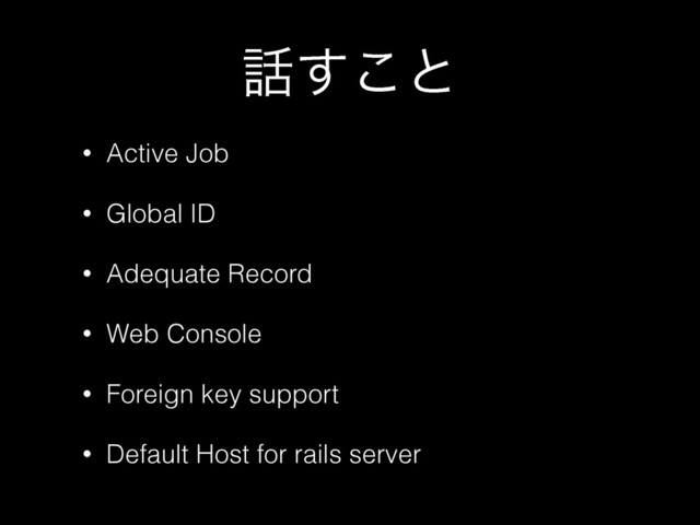 ࿩͢͜ͱ
• Active Job
• Global ID
• Adequate Record
• Web Console
• Foreign key support
• Default Host for rails server
