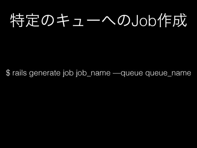 ಛఆͷΩϡʔ΁ͷJob࡞੒
$ rails generate job job_name —queue queue_name
