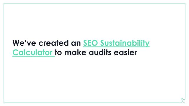 We’ve created an SEO Sustainability
Calculator to make audits easier
