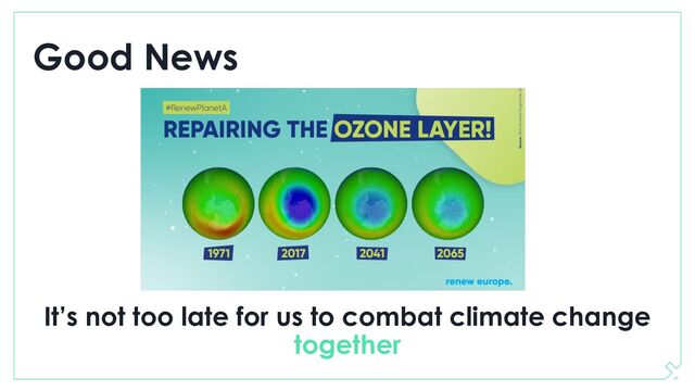 Good News
It’s not too late for us to combat climate change
together
