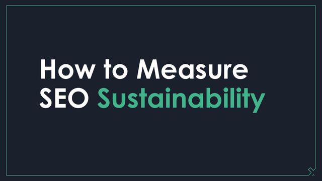 How to Measure
SEO Sustainability
