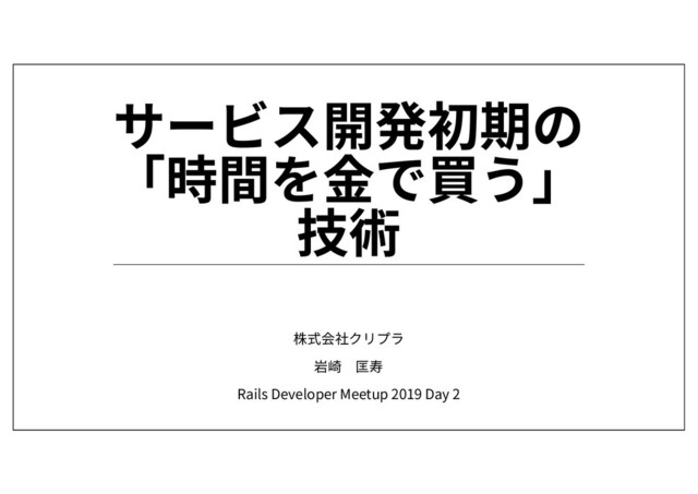 株式会社クリプラ
岩崎 匡寿
Rails Developer Meetup 2019 Day 2
