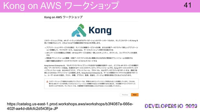 Kong on AWS ワークショップ 41
https://catalog.us-east-1.prod.workshops.aws/workshops/b3f4087a-666e-
402f-aa4d-dbfcfc2d543f/ja-JP
