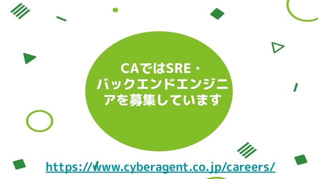 CAではSRE・
バックエンドエンジニ
アを募集しています
https://www.cyberagent.co.jp/careers/
