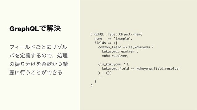GraphQLͰղܾ
GraphQL::Type::Object->new(
name => 'Example',
fields => +{
common_field => is_kakuyomu ?
kakuyomu_resolver :
maho_resolver,
(is_kakuyomu ? (
kakuyomu_field => kakuyomu_field_resolver
) : ())
...
}
)
ϑΟʔϧυ͝ͱʹϦκϧ
όΛఆٛ͢ΔͷͰɺॲཧ
ͷৼΓ෼͚Λॊೈ͔ͭ៉
ྷʹߦ͏͜ͱ͕Ͱ͖Δ

