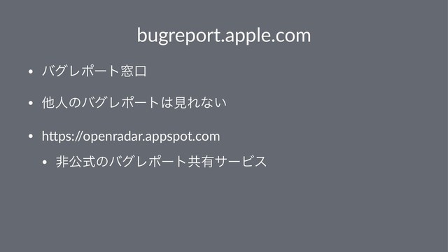 bugreport.apple.com
• όάϨϙʔτ૭ޱ
• ଞਓͷόάϨϙʔτ͸ݟΕͳ͍
• h#ps:/
/openradar.appspot.com
• ඇެࣜͷόάϨϙʔτڞ༗αʔϏε
