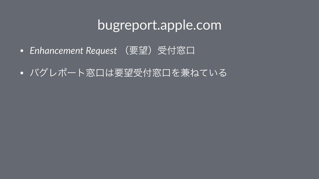 bugreport.apple.com
• Enhancement Request ʢཁ๬ʣड෇૭ޱ
• όάϨϙʔτ૭ޱ͸ཁ๬ड෇૭ޱΛ݉Ͷ͍ͯΔ
