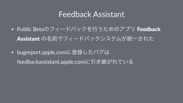 Feedback Assistant
• Public BetaͷϑΟʔυόοΫΛߦ͏ͨΊͷΞϓϦ Feedback
Assistant ͷ໊લͰϑΟʔυόοΫγεςϜ͕౷Ұ͞Εͨ
• bugreport.apple.comʹొ࿥ͨ͠όά͸
feedbackassistant.apple.comʹҾ͖ܧ͕Ε͍ͯΔ
