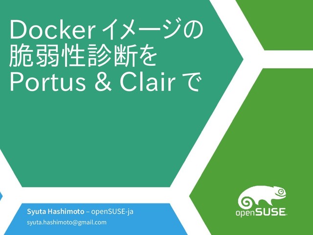 Docker イメージのの
脆弱性診断をを
Portus & Clair で
Syuta Hashimoto – openSUSE-ja
syuta.hashimoto@gmail.com
