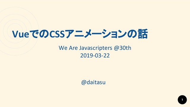 VueでのCSSアニメーションの話
@daitasu
1
We Are Javascripters @30th
2019-03-22
