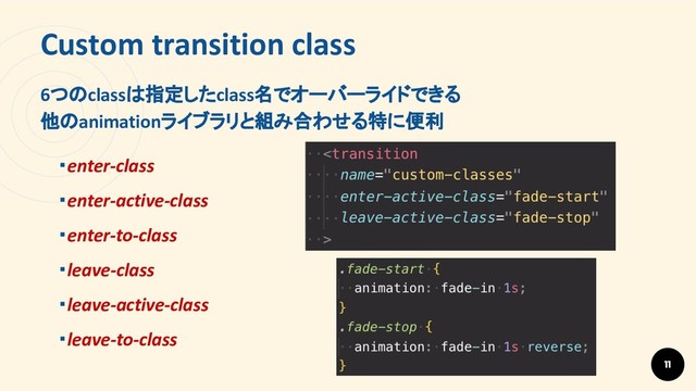 Custom transition class
11
6つのclassは指定したclass名でオーバーライドできる
他のanimationライブラリと組み合わせる特に便利
・enter-class
・enter-active-class
・enter-to-class
・leave-class
・leave-active-class
・leave-to-class
