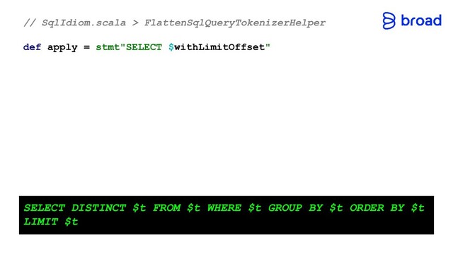// SqlIdiom.scala > FlattenSqlQueryTokenizerHelper
def apply = stmt"SELECT $withLimitOffset"
SELECT DISTINCT $t FROM $t WHERE $t GROUP BY $t ORDER BY $t
LIMIT $t
