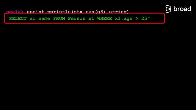 scala> pprint.pprintln(ctx.run(q3).string)
"SELECT x1.name FROM Person x1 WHERE x1.age > 25"
