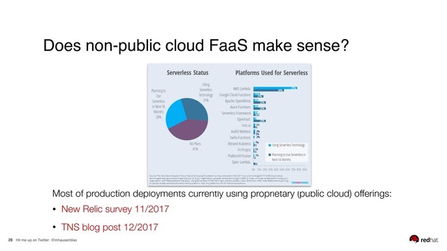 Hit me up on Twitter: @mhausenblas
28
Does non-public cloud FaaS make sense?
Most of production deployments currently using proprietary (public cloud) offerings:
• New Relic survey 11/2017
• TNS blog post 12/2017
