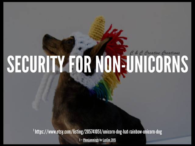 SECURITY FOR NON-UNICORNS
1 https://www.etsy.com/listing/205741051/unicorn-dog-hat-rainbow-unicorn-dog
1 — @benjammingh for LasCon 2015
