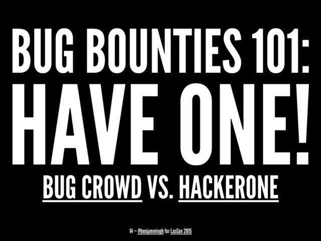 BUG BOUNTIES 101:
HAVE ONE!
BUG CROWD VS. HACKERONE
14 — @benjammingh for LasCon 2015
