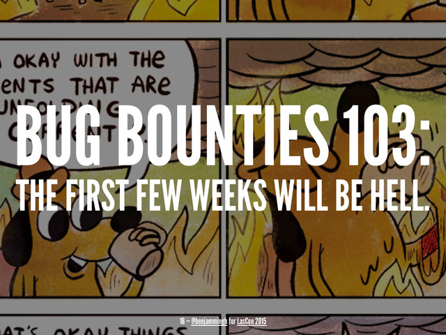 BUG BOUNTIES 103:
THE FIRST FEW WEEKS WILL BE HELL.
16 — @benjammingh for LasCon 2015
