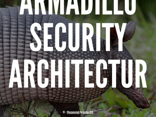 ARMADILLO
SECURITY
ARCHITECTUR
19 — @benjammingh for LasCon 2015
