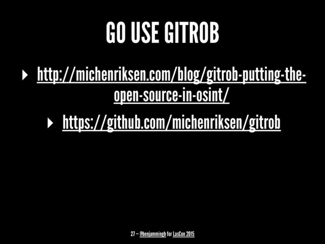 GO USE GITROB
▸ http://michenriksen.com/blog/gitrob-putting-the-
open-source-in-osint/
▸ https://github.com/michenriksen/gitrob
27 — @benjammingh for LasCon 2015

