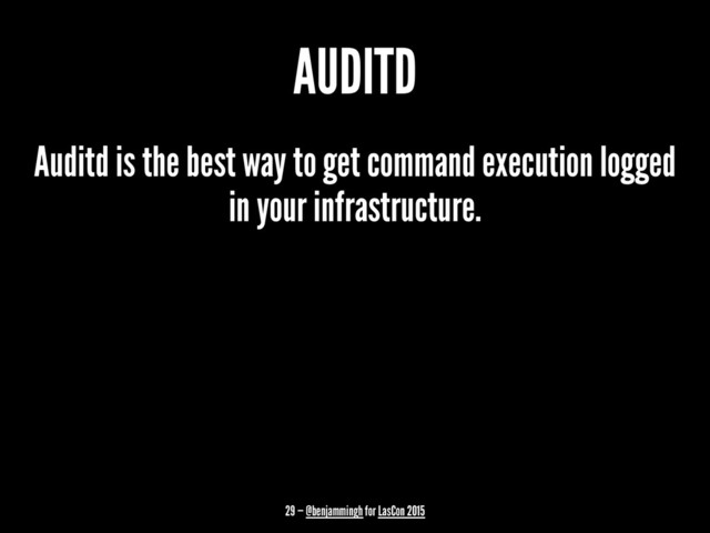 AUDITD
Auditd is the best way to get command execution logged
in your infrastructure.
29 — @benjammingh for LasCon 2015
