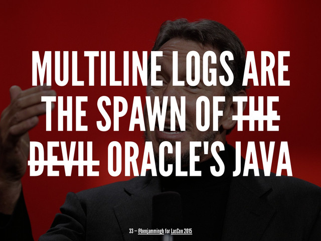 MULTILINE LOGS ARE
THE SPAWN OF THE
DEVIL ORACLE'S JAVA
33 — @benjammingh for LasCon 2015
